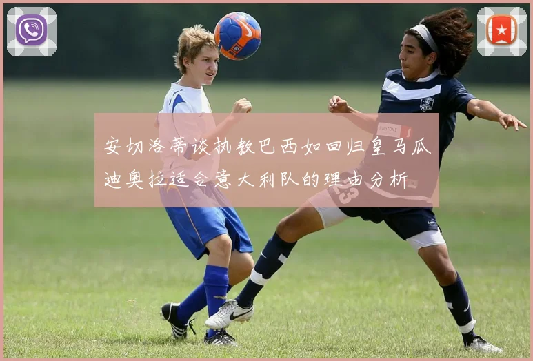 安切洛蒂谈执教巴西如回归皇马瓜迪奥拉适合意大利队的理由分析