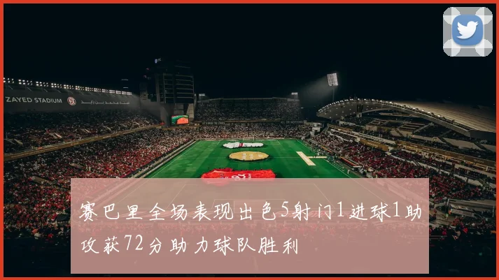 赛巴里全场表现出色5射门1进球1助攻获72分助力球队胜利