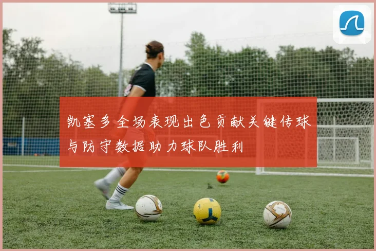 凯塞多全场表现出色贡献关键传球与防守数据助力球队胜利